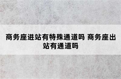 商务座进站有特殊通道吗 商务座出站有通道吗